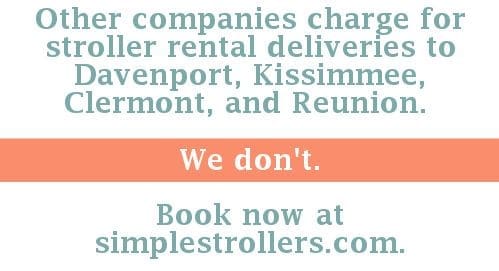 Other companies charge for stroller rental deliveries to Davenport, Kissimmee, Clermont, and Reunion. We don't. simplestrollers.com